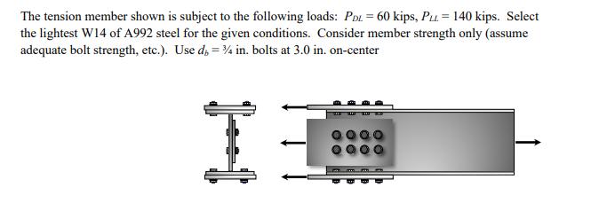 The tension member shown is subject to the following loads: PDL = 60 kips, PLL = 140 kips. Select the