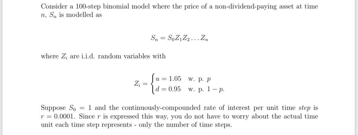 Consider a 100-step binomial model where the price of a non-dividend-paying asset at time n, Sn is modelled