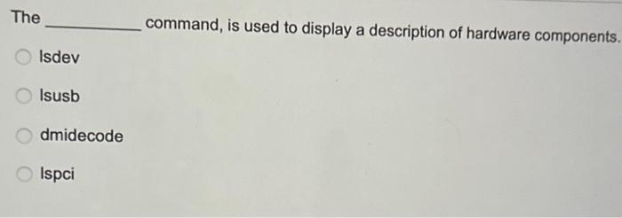 The Isdev Isusb dmidecode Ispci command, is used to display a description of hardware components.