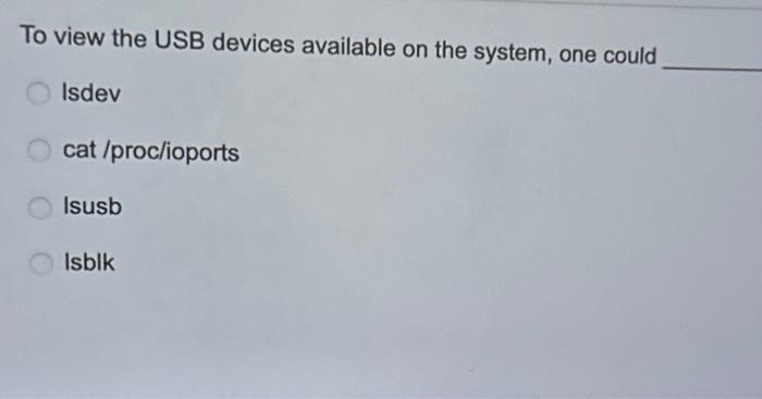 To view the USB devices available on the system, one could Isdev cat /proc/ioports Isusb Isblk