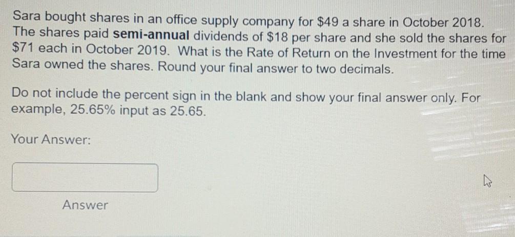 Sara bought shares in an office supply company for $49 a share in October 2018. The shares paid semi-annual
