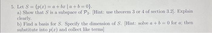 5. Let S = {p(x) = a + bx | a+b=0}. a) Show that S is a subspace of P2. [Hint: use theorem 3 or 4 of section