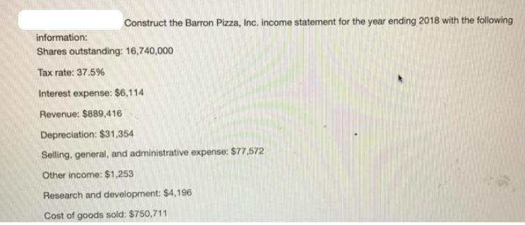 Construct the Barron Pizza, Inc. income statement for the year ending 2018 with the following information: