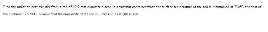 Find the radiation heat transfer from a rod of 19.9 mm diameter placed in a vacuum container when the surface