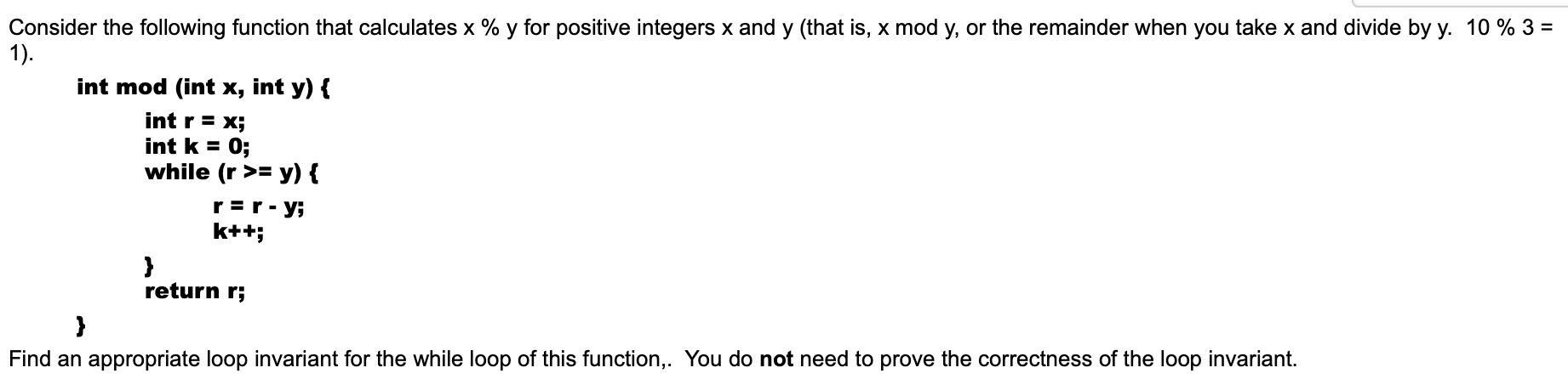 Consider the following function that calculates x % y for positive integers x and y (that is, x mod y, or the