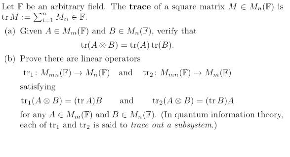 Let F be an arbitrary field. The trace of a square matrix M e M, (F) is tr M : Ei=1 Mii  F. (a) Given A E Mm