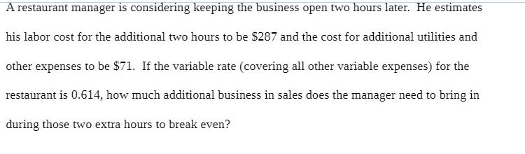 A restaurant manager is considering keeping the business open two hours later. He estimates his labor cost