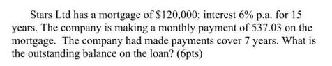 Stars Ltd has a mortgage of $120,000; interest 6% p.a. for 15 years. The company is making a monthly payment