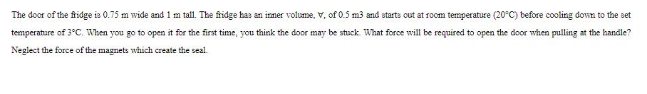 The door of the fridge is 0.75 m wide and 1 m tall. The fridge has an inner volume, V, of 0.5 m3 and starts