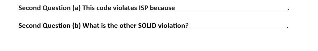 Second Question (a) This code violates ISP because Second Question (b) What is the other SOLID violation?