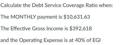 Calculate the Debt Service Coverage Ratio when: The MONTHLY payment is $10,631.63 The Effective Gross Income