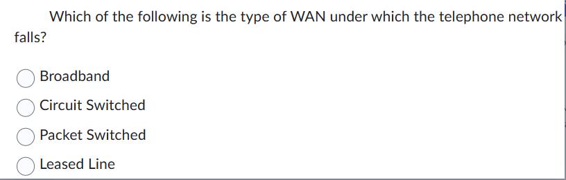 falls? Which of the following is the type of WAN under which the telephone network Broadband. Circuit