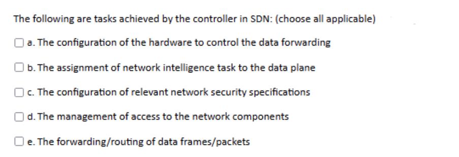 The following are tasks achieved by the controller in SDN: (choose all applicable) a. The configuration of