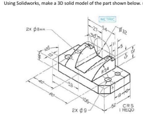 Using Solidworks, make a 3D solid model of the part shown below. 2x 8mm- 45 13 -80- 2x 09- METRIC -27- 30 R$4