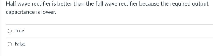 Half wave rectifier is better than the full wave rectifier because the required output capacitance is lower.