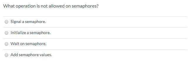 What operation is not allowed on semaphores? Signal a semaphore. Initialize a semaphore. Wait on semaphore.