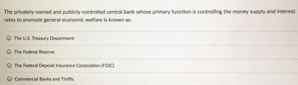 The privately-owned and publicly-controlled central bank whose primary function is controlling the money