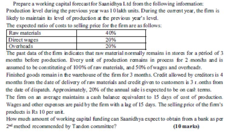 Prepare a working capital forecast for Saanidhya Ltd from the following information: Production level during