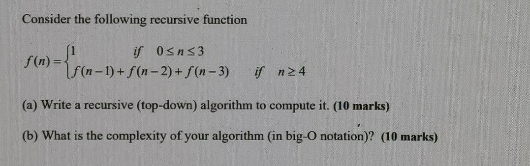 Consider the following recursive function if 0n3 f(n-1) + f(n-2) + f(n-3) if n24 f(n) = { '(n-1 (a) Write a