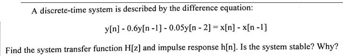 A discrete-time system is described by the difference equation: y[n] - 0.6y[n-1] -0.05y[n -2] = x[n] - x[n