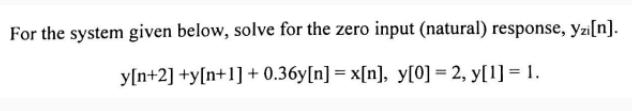 For the system given below, solve for the zero input (natural) response, Yzi[n]. y[n+2] +y[n+1] +0.36y[n] =