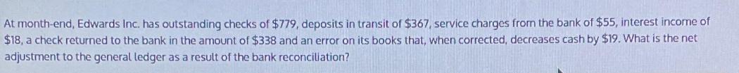 At month-end, Edwards Inc. has outstanding checks of $779, deposits in transit of $367, service charges from