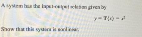 A system has the input-output relation given by Show that this system is nonlinear. y = T{x} = r