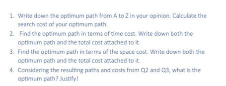 1. Write down the optimum path from A to Z in your opinion. Calculate the search cost of your optimum path.