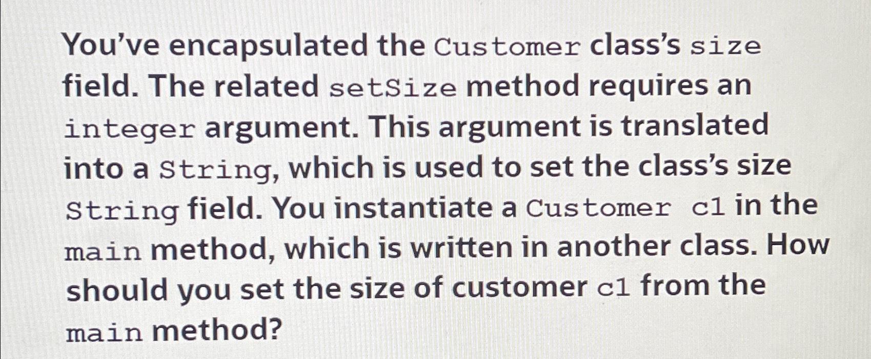 You've encapsulated the Customer class's size field. The related setSize method requires an integer argument.