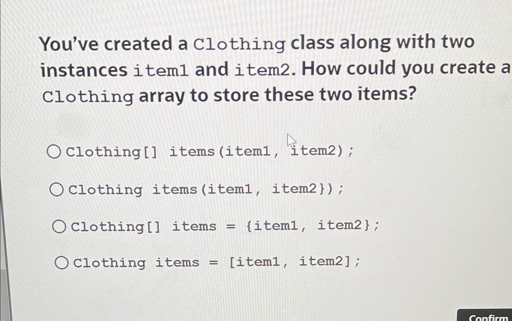 You've created a Clothing class along with two instances item1 and item2. How could you create a Clothing