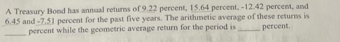 A Treasury Bond has annual returns of 9.22 percent, 15.64 percent, -12.42 percent, and 6.45 and -7.51 percent