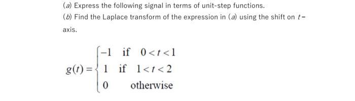 (a) Express the following signal in terms of unit-step functions. (b) Find the Laplace transform of the