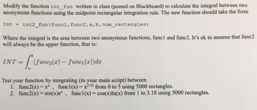 Modify the function int_fun written in class (posted on Blackboard) to calculate the integral between two