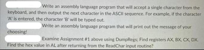 Write an assembly language program that will accept a single character from the keyboard, and then output the