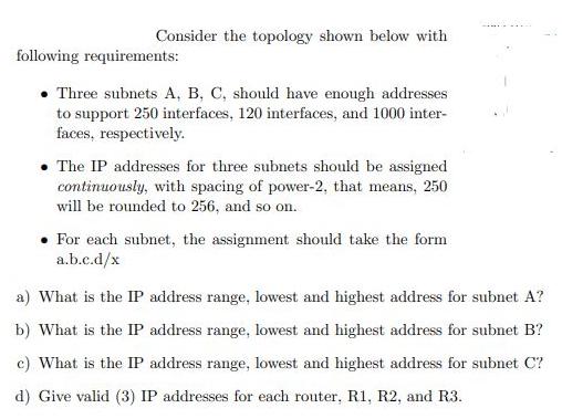 Consider the topology shown below with following requirements:  Three subnets A, B, C, should have enough