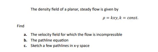 Find The density field of a planar, steady flow is given by p = kxy, k = const. a. The velocity field for