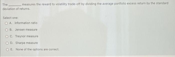The measures the reward to volatility trade-off by dividing the average portfolio excess return by the