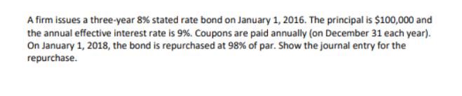 A firm issues a three-year 8% stated rate bond on January 1, 2016. The principal is $100,000 and the annual