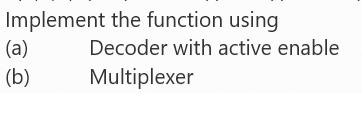 Implement the function using (a) (b) Decoder with active enable Multiplexer