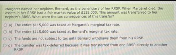 Margaret named her nephew, Bernard, as the beneficiary of her RRSP. When Margaret died, the assets in her