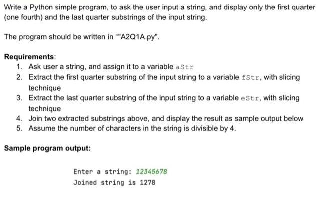 Write a Python simple program, to ask the user input a string, and display only the first quarter (one