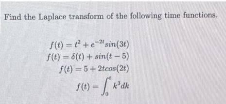 Find the Laplace transform of the following time functions. f(t)= t+e-sin(3t) f(t)= 8(t) + sin(t-5)