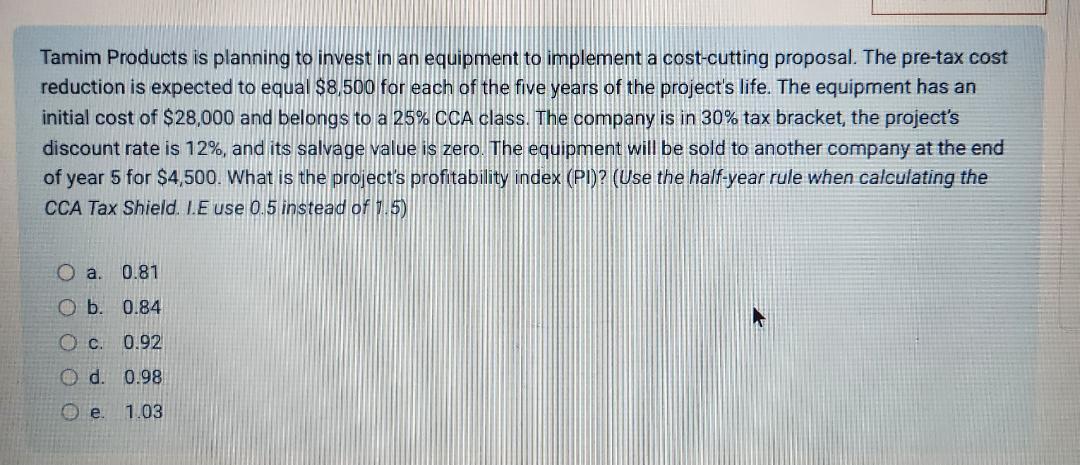 Tamim Products is planning to invest in an equipment to implement a cost-cutting proposal. The pre-tax cost