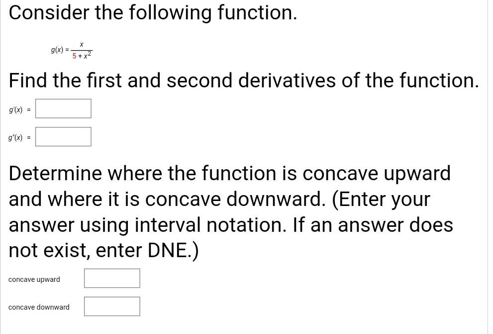 Consider the following function. g'(x) = g(x) = Find the first and second derivatives of the function. g"(x)