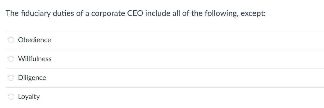 The fiduciary duties of a corporate CEO include all of the following, except: OOOO Obedience Willfulness