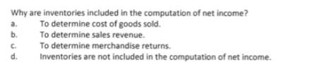 Why are inventories included in the computation of net income? To determine cost of goods sold. To determine