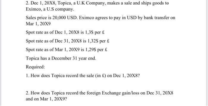 2. Dec 1, 20X8, Topica, a U.K Company, makes a sale and ships goods to Eximco, a U.S company. Sales price is