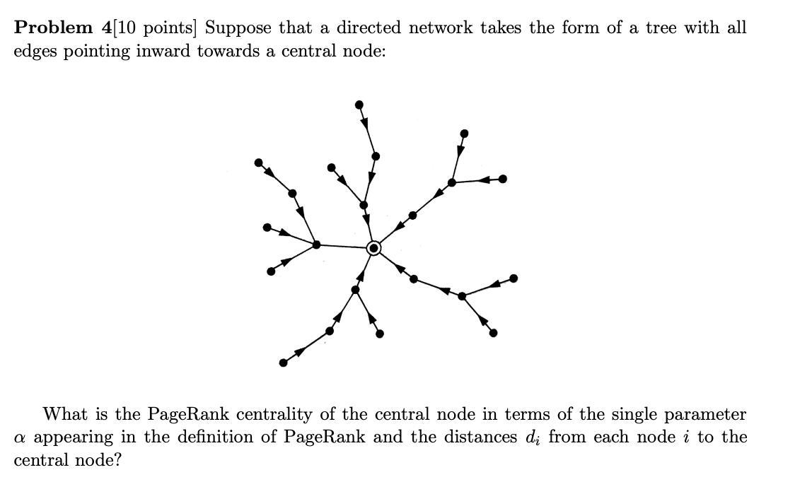 Problem 4[10 points] Suppose that a directed network takes the form of a tree with all edges pointing inward