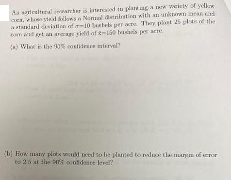 An agricultural researcher is interested in planting a new variety of yellow corn, whose yield follows a