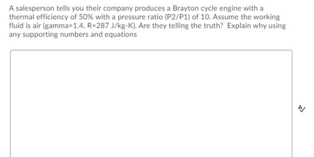 A salesperson tells you their company produces a Brayton cycle engine with a thermal efficiency of 50% with a